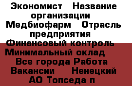 Экономист › Название организации ­ Медбиофарм › Отрасль предприятия ­ Финансовый контроль › Минимальный оклад ­ 1 - Все города Работа » Вакансии   . Ненецкий АО,Топседа п.